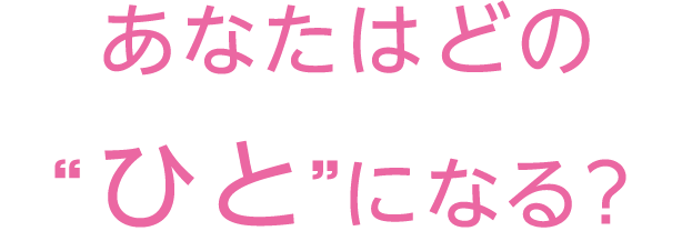 あなたはどの“ひと”になる？
